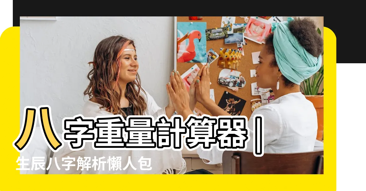 【八字 重量】八字重量計算器 |生辰八字解析懶人包 |八字重量是什麼 |