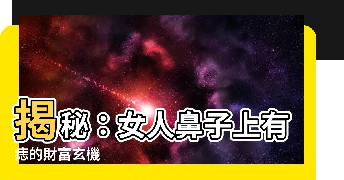 【鼻子上有痣的女人】揭秘：女人鼻子上有痣的財富玄機