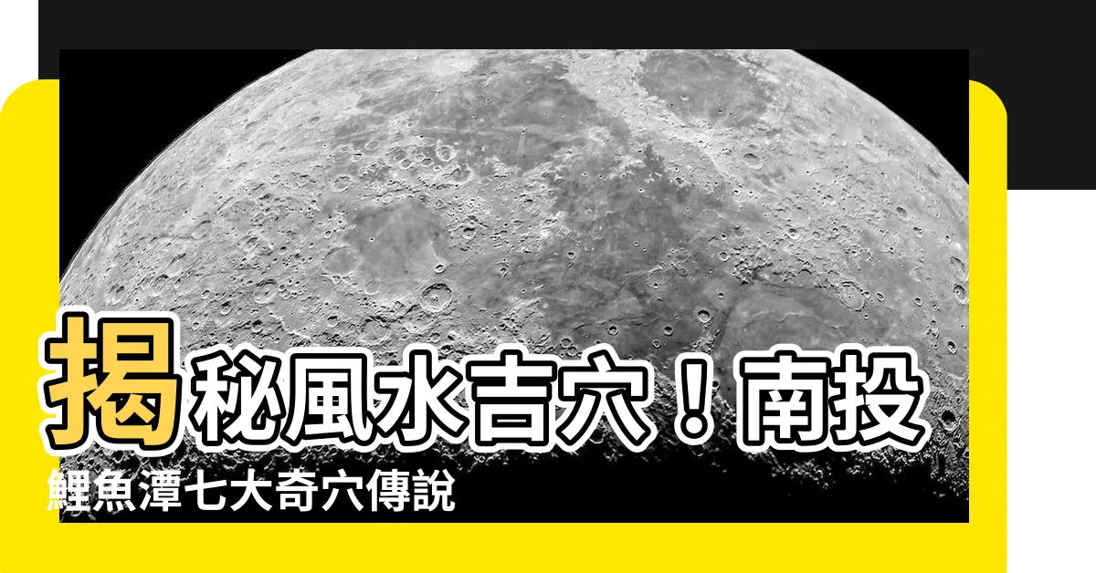 【風水 吉穴】揭秘風水吉穴！南投鯉魚潭七大奇穴傳説，助你尋得埋骨福地