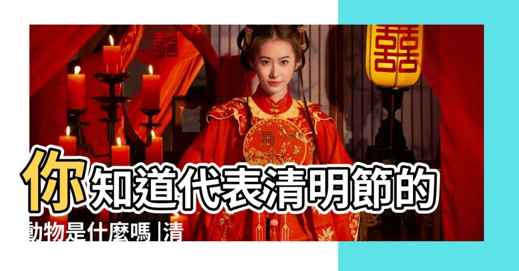 你知道代表清明節的動物是什麼嗎 |清明節代表什麼動物 |【什麼動物跟清明有關】