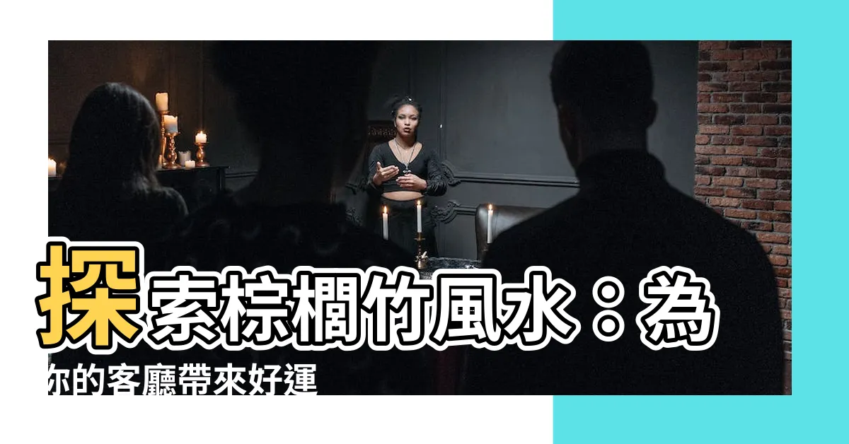 【棕櫚竹 風水】探索棕櫚竹風水：為你的客廳帶來好運