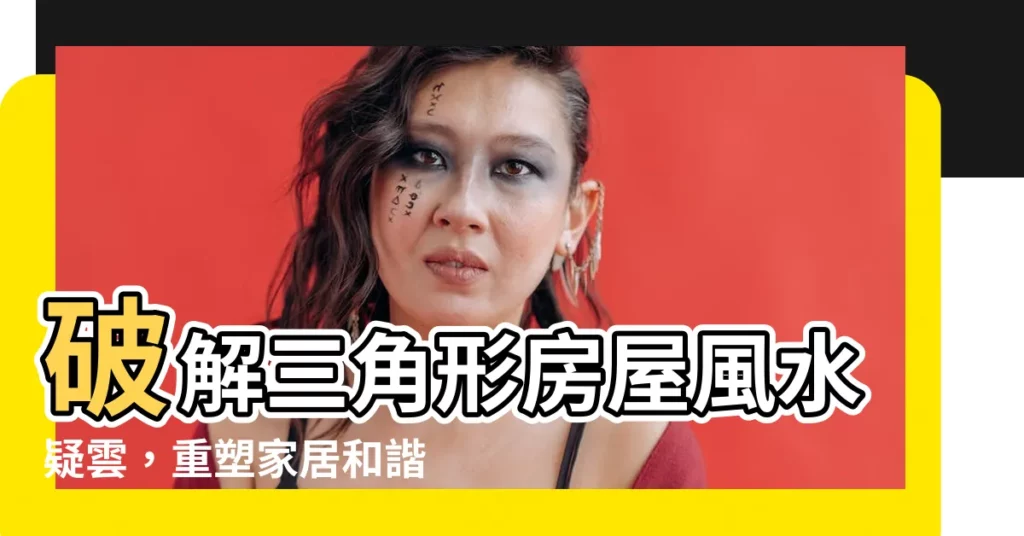 【三角形房間風水】破解三角形房屋風水疑雲，重塑家居和諧！