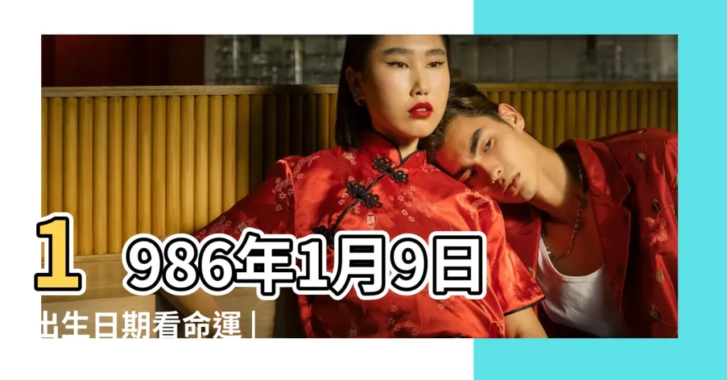 1986年1月9日出生日期看命運 |1986年1月9日出生時間看命運 |1986年1月9日出生的人命好嗎 |【1986.1.9日出生的人命運怎樣】