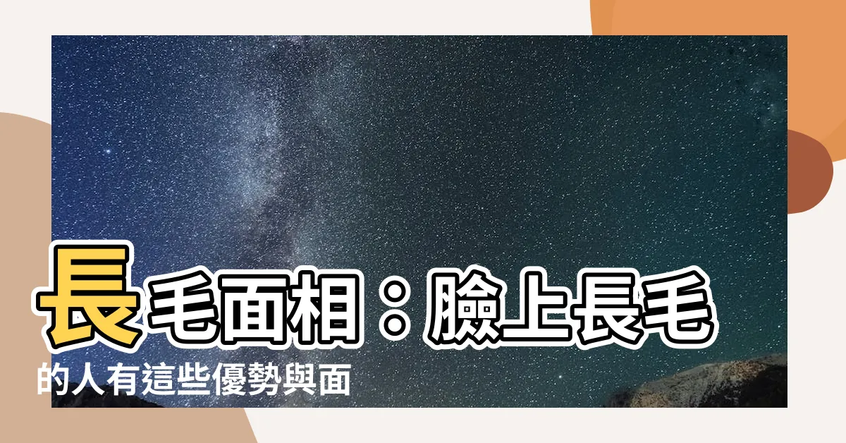 【臉上長毛面相】長毛面相：臉上長毛的人有這些優勢與面相解讀