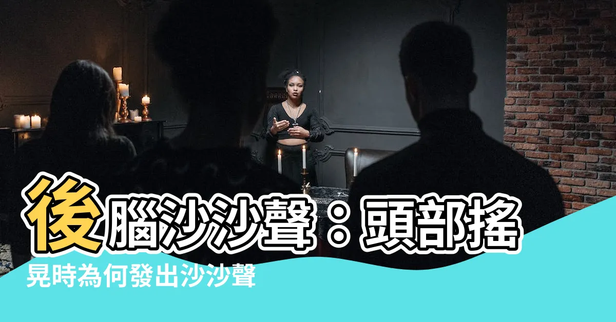 【後腦沙沙聲】後腦沙沙聲：頭部搖晃時為何發出沙沙聲？解析症狀和可能原因