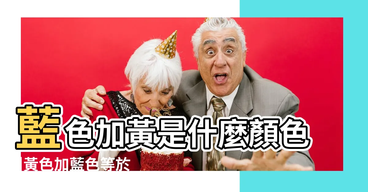 【藍色家黃色】藍色加黃是什麼顏色 |黃色加藍色等於什麼顏色 |什麼顏色 |