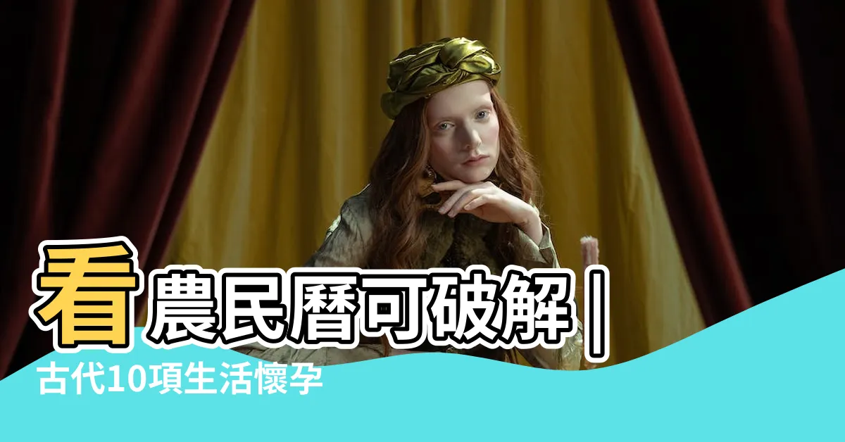 【懷孕裝修禁忌】看農民曆可破解 |古代10項生活懷孕禁忌是真還是假 |胎神禁忌你知道嗎 |