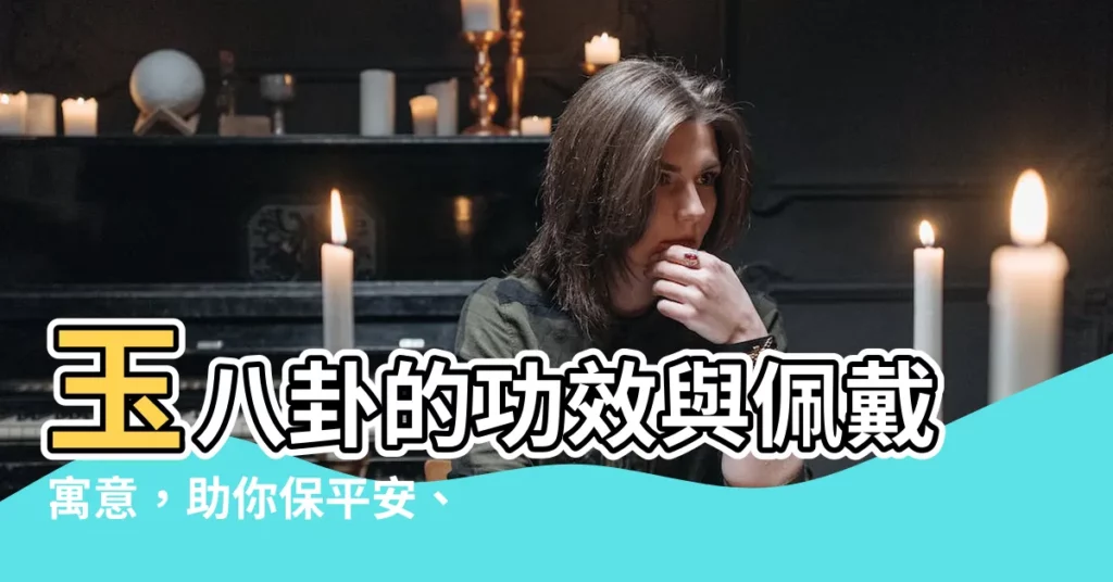 【玉八卦功效】玉八卦的功效與佩戴寓意，助你保平安、提升運勢！