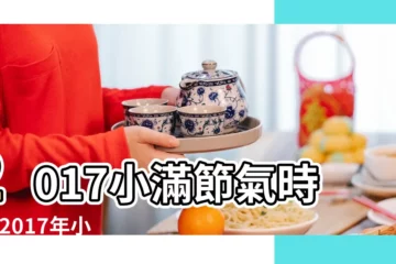 【2017小滿是幾月幾日】2017小滿節氣時間 |2017年小滿是什麼時候 |2017年那天是小滿 |
