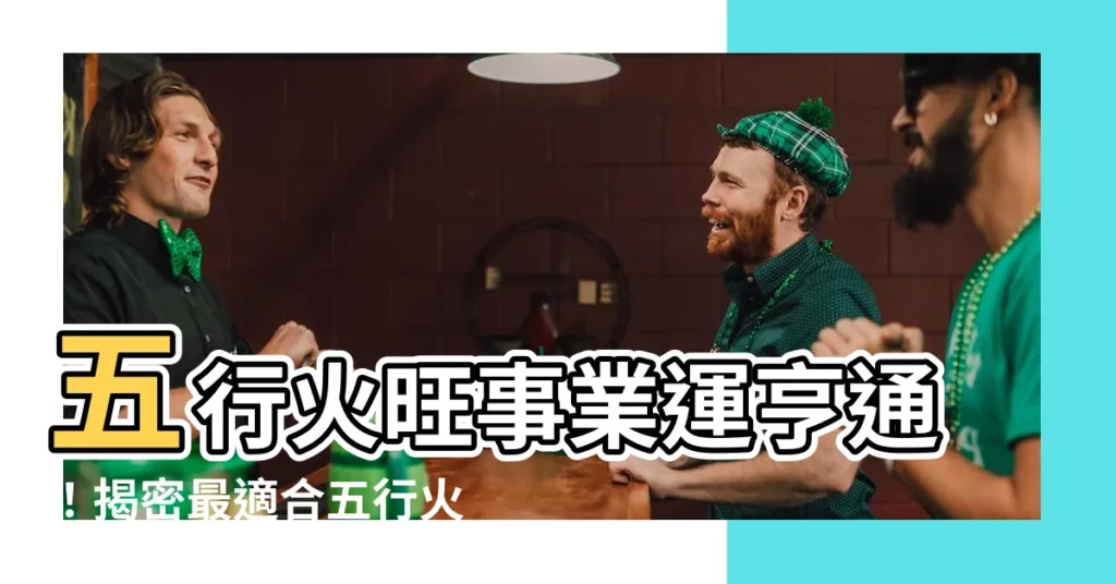 【五行火的行業】五行火旺事業運亨通！揭密最適合五行火的行業