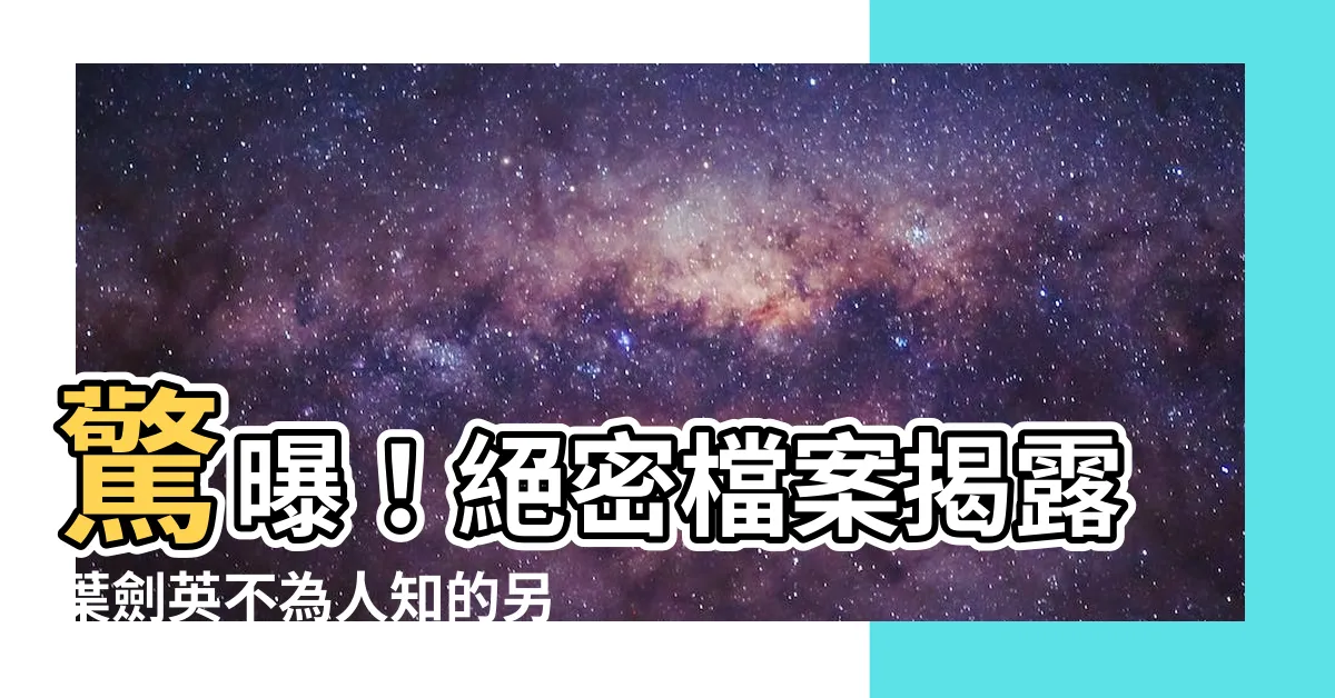 【葉劍英】驚曝！絕密檔案揭露葉劍英不為人知的另一面