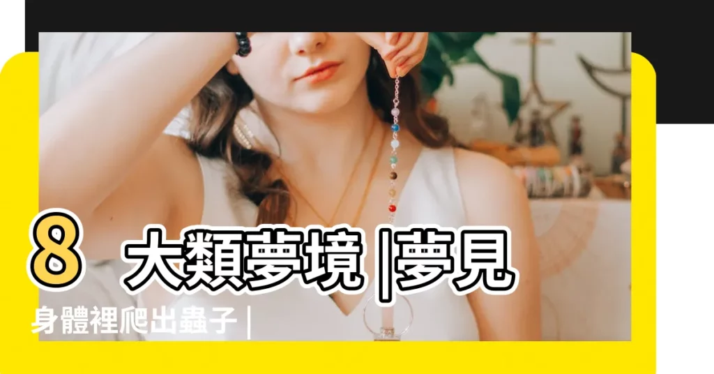 8大類夢境 |夢見身體裡爬出蟲子 |命理師解析 |【晚上夢見頭髮了掉蟲子怎麼辦】