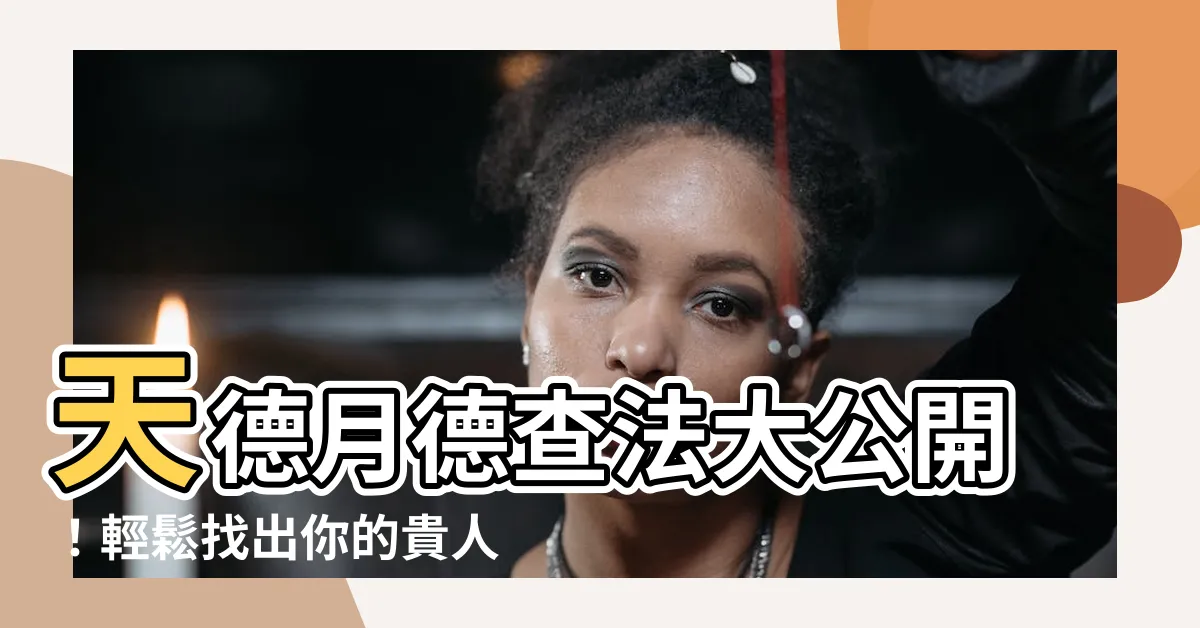 【天德月德查法】天德月德查法大公開！輕鬆找出你的貴人運