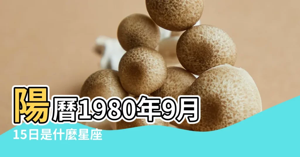 陽曆1980年9月15日是什麼星座 |1980年9月15日出生日期看命運 |1980年9月15日陽曆是什麼星座的1980年陰曆9月18日屬於什麼 |【1980年9月15日陽曆是什麼星座的】