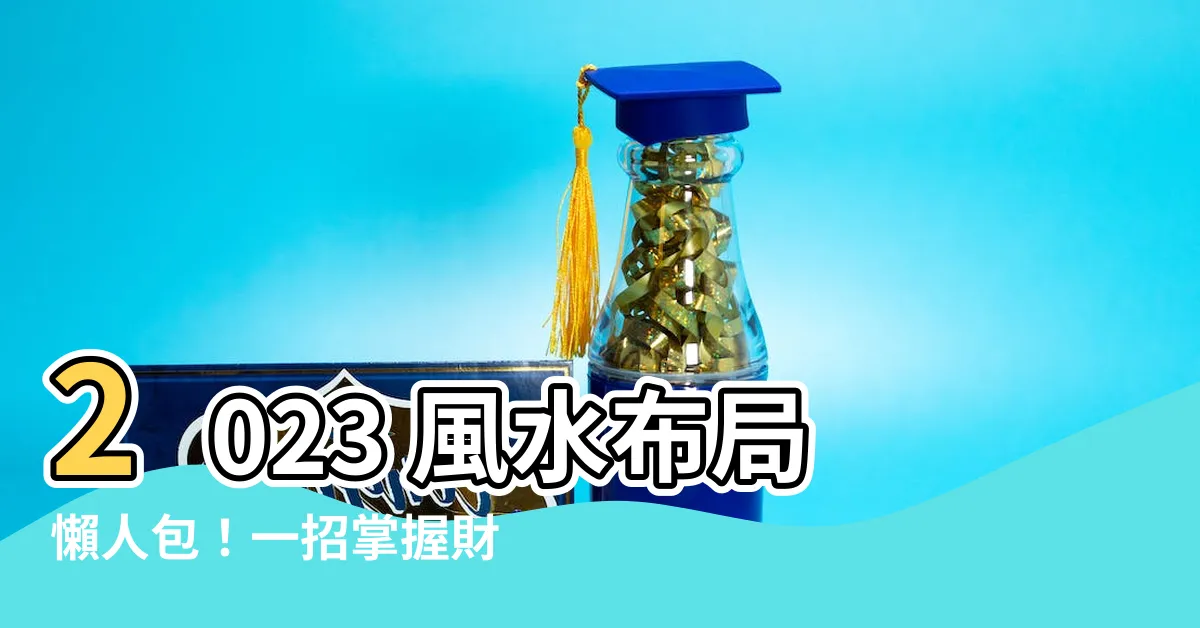 【2023 風水佈局】2023 風水佈局懶人包！一招掌握財運、桃花、升職運！