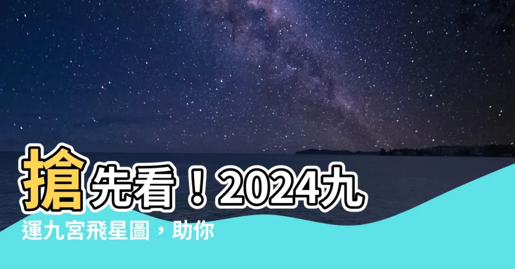 【2024九運九宮飛星圖】搶先看！2024九運九宮飛星圖，助你化解犯太歲！