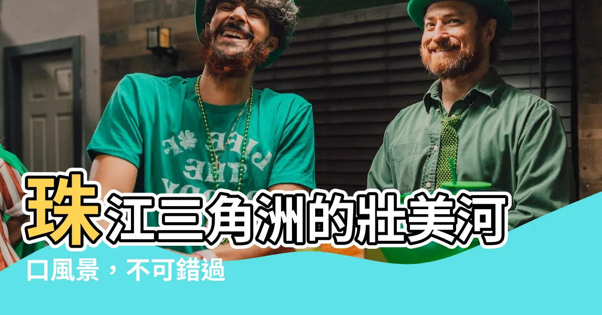 【珠江河口】珠江三角洲的壯美河口風景，不可錯過