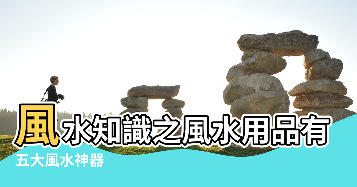 【風水用品有效果嗎】風水知識之風水用品有哪些 |五大風水神器 |你都有了嗎 |