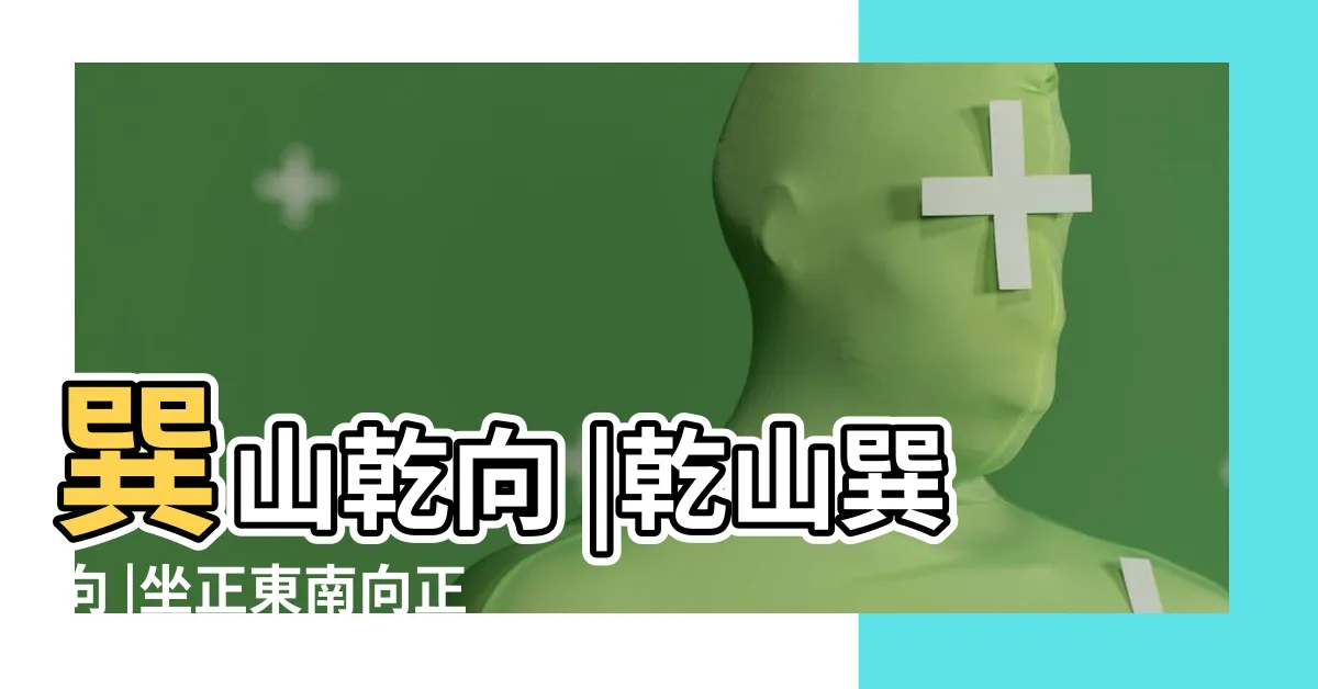 【坐巽向乾】巽山乾向 |乾山巽向 |坐正東南向正西北 |