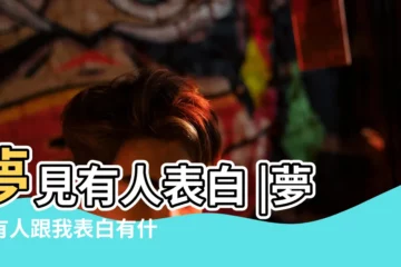 【夢見給人表白】夢見有人表白 |夢見有人跟我表白有什麼預兆 |夢見被表白 |