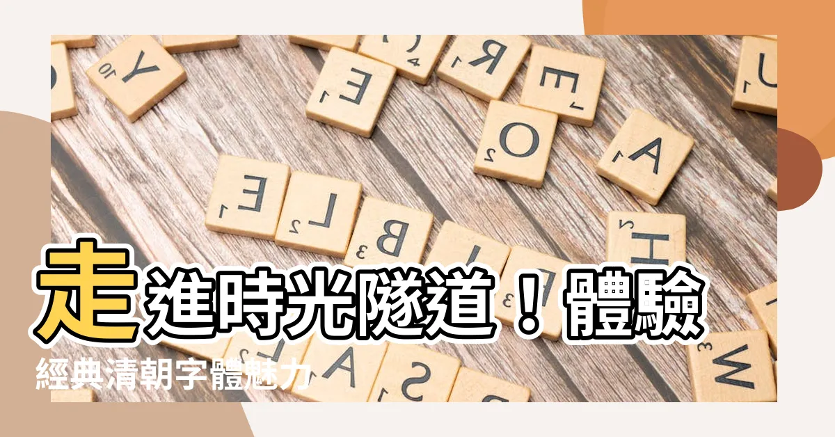 【清朝字體】走進時光隧道！體驗經典清朝字體魅力