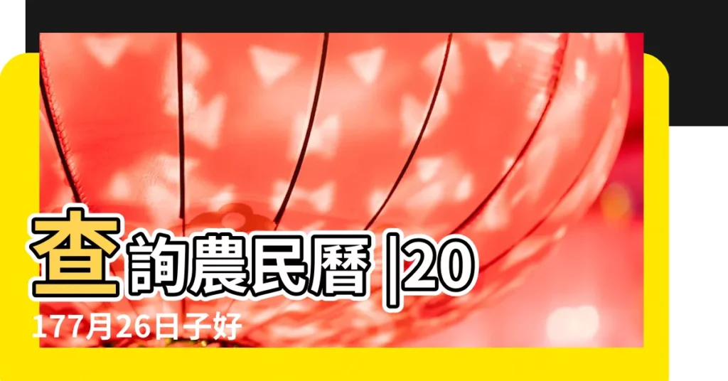 查詢農民曆 |20177月26日子好嗎 |2023結婚好日子出爐 |【20177月12的日子好嗎】