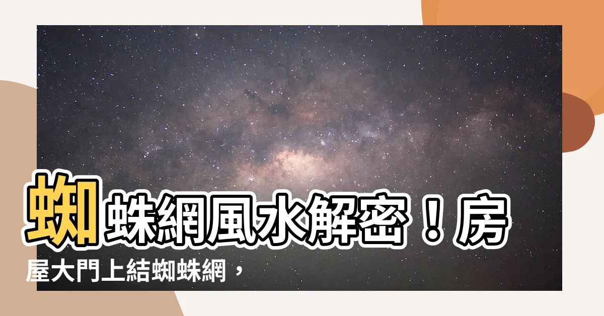 【蜘蛛網風水】蜘蛛網風水解密！房屋大門上結蜘蛛網，影響家人運勢嗎？