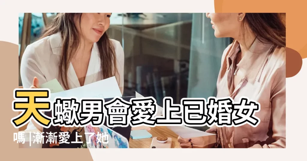 天蠍男會愛上已婚女嗎 |漸漸愛上了她 |和一個已婚天蠍女關係很好 |【單身天蠍男表白已婚女】