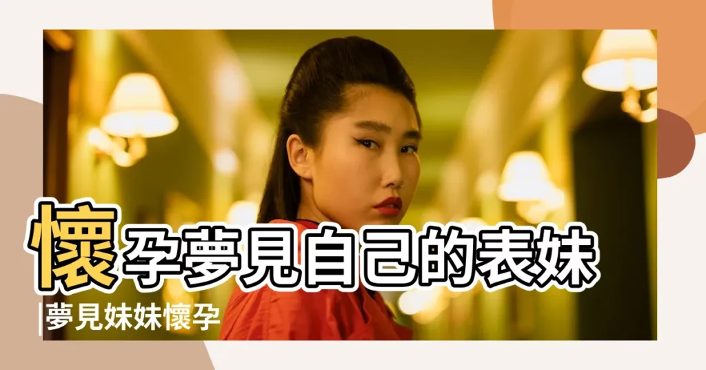 懷孕夢見自己的表妹 |夢見妹妹懷孕 |夢到表妹懷孕是什麼意思 |【夢見表妹懷孕了是什麼原因】