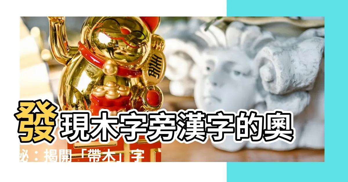 【跟木有關的字】發現木字旁漢字的奧秘：揭開「帶木」字的秘密！