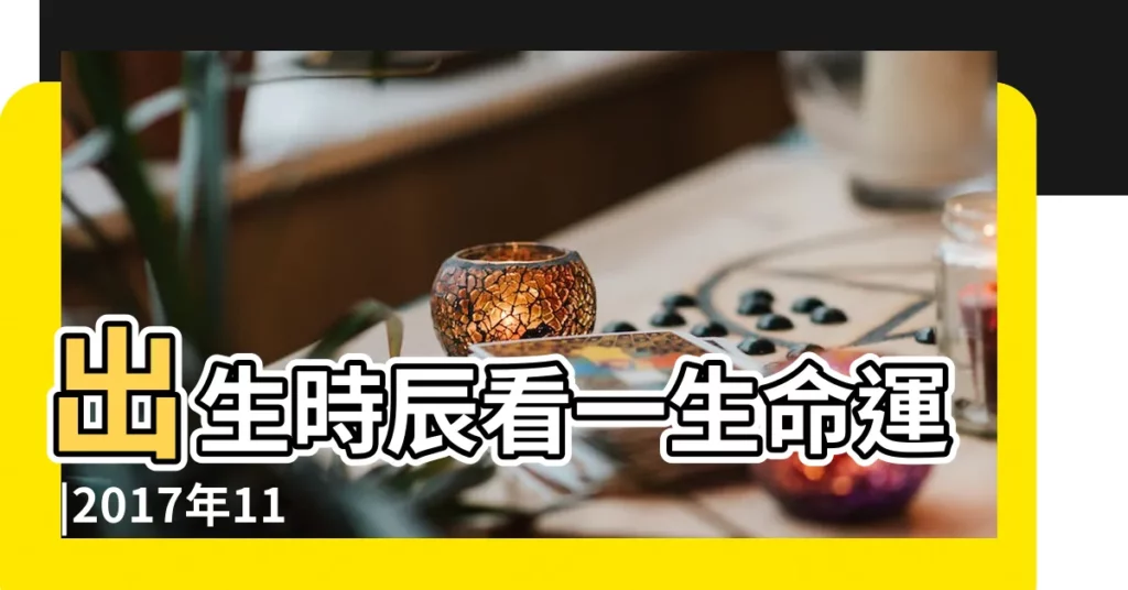 出生時辰看一生命運 |2017年11月3日出生的人五行缺什麼 |是什麼命 |【2017年11月初3出生是什麼命】