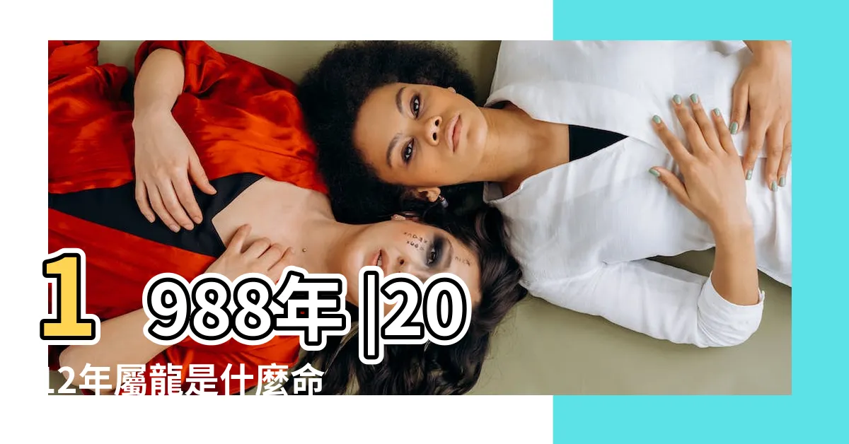 【龍年2012】1988年 |2012年屬龍是什麼命屬龍人的命運 |2012年屬龍是什麼命 |