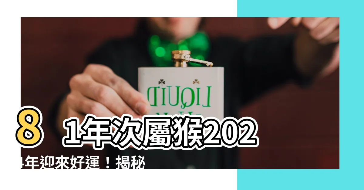 【81年次屬猴】81年次屬猴2024年迎來好運！揭秘年齡、運勢和幸運色