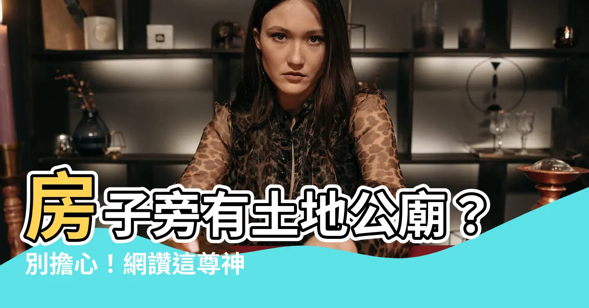 【房子旁邊有土地公廟】房子旁有土地公廟？別擔心！網讚這尊神像保家宅