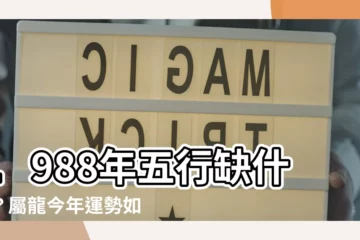 【1988五行屬什麼】1988年五行缺什麼？屬龍今年運勢如何？