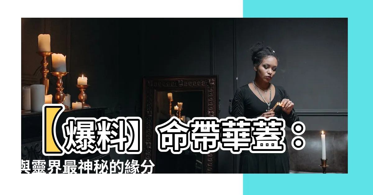 【命帶華蓋】【爆料】命帶華蓋：與靈界最神秘的緣分約會，你敢信嗎？！
