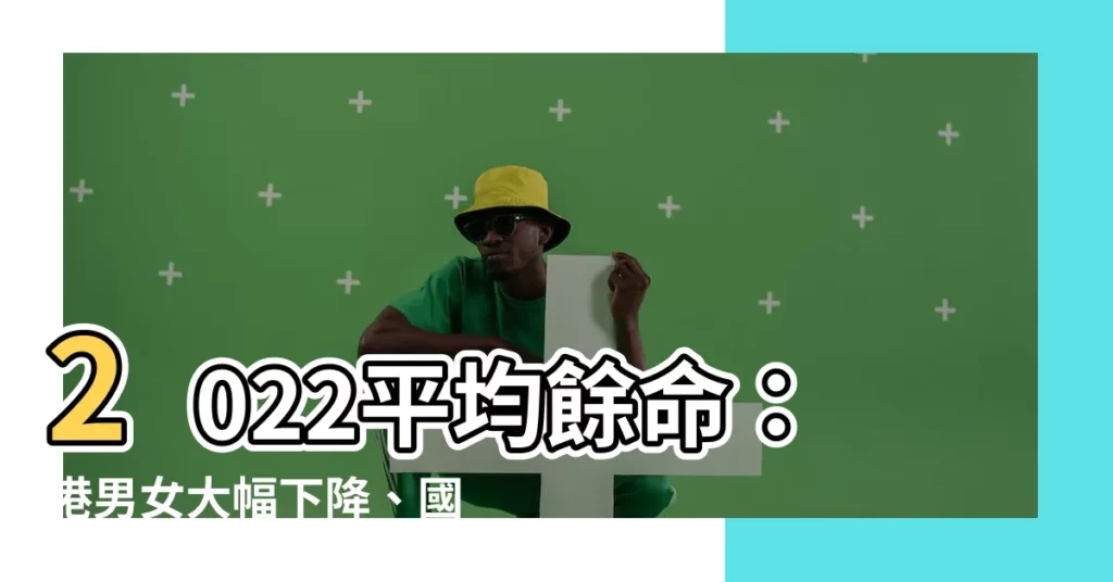 【2022平均餘命】2022平均餘命：港男女大幅下降、國人倒退！韓最長壽
