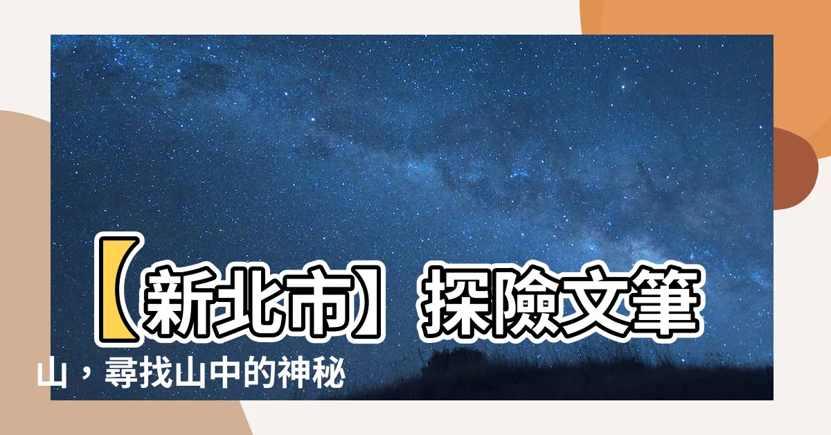 【文筆山】【新北市】探險文筆山，尋找山中的神秘之美