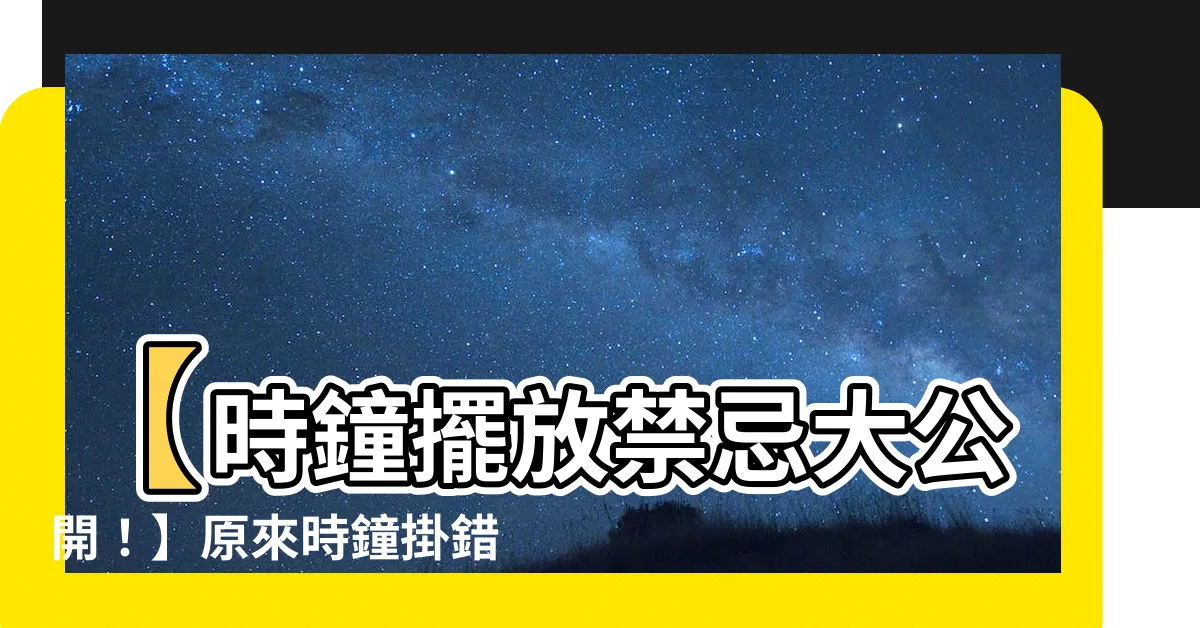 【時鐘擺放的位置】【時鐘擺放禁忌大公開！】原來時鐘掛錯位置會影響運勢？