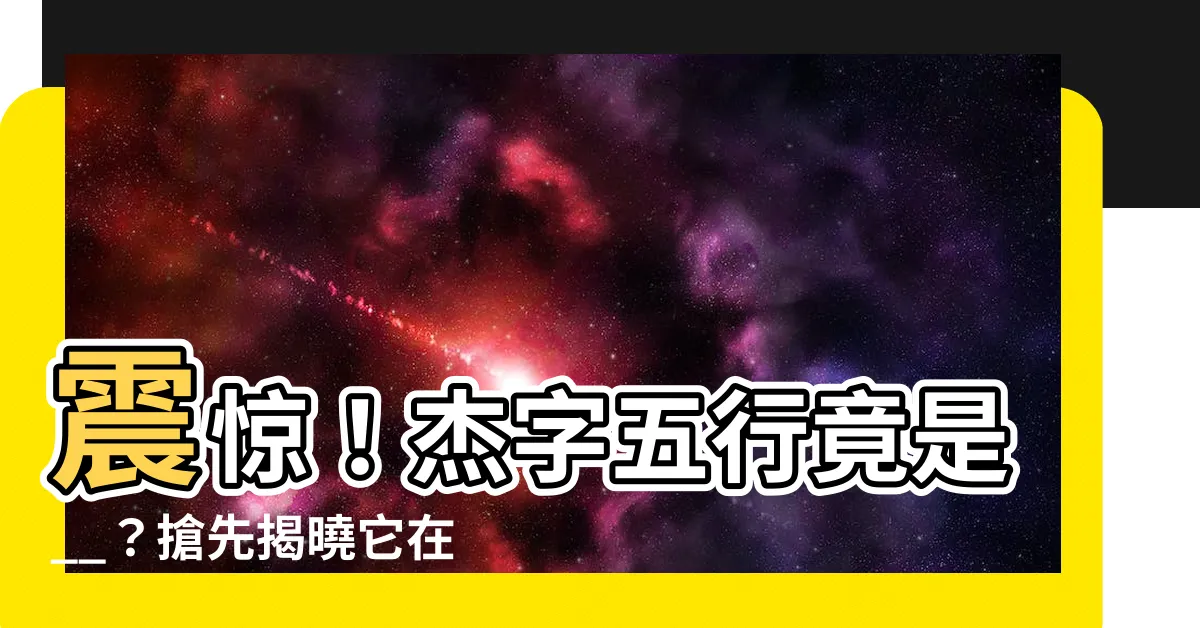 【傑字五行】震驚！傑字五行竟是__？搶先揭曉它在命理中的影響！