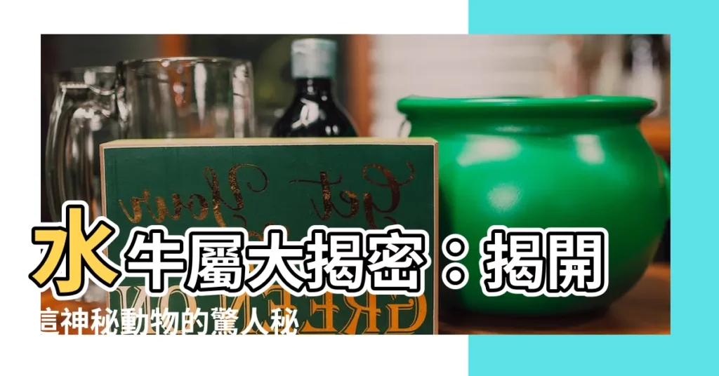 【水牛屬】水牛屬大揭密：揭開這神秘動物的驚人秘密