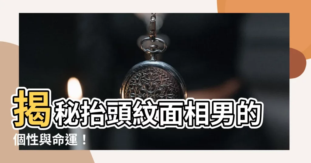 【抬頭紋面相男】揭秘抬頭紋面相男的個性與命運！