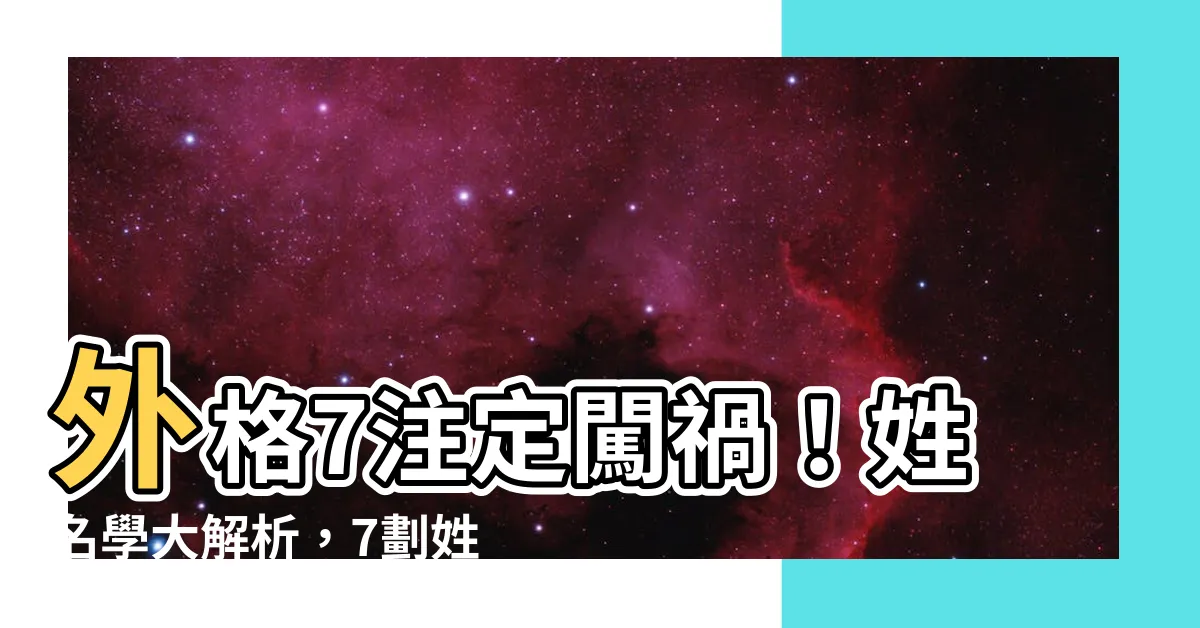 【外格7】外格7註定闖禍！姓名學大解析，7劃姓氏筆劃組合曝光