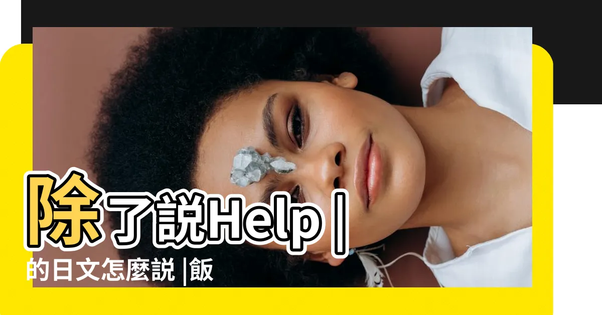 【請幫忙】除了説Help |的日文怎麼説 |飯店實用日語13選 |