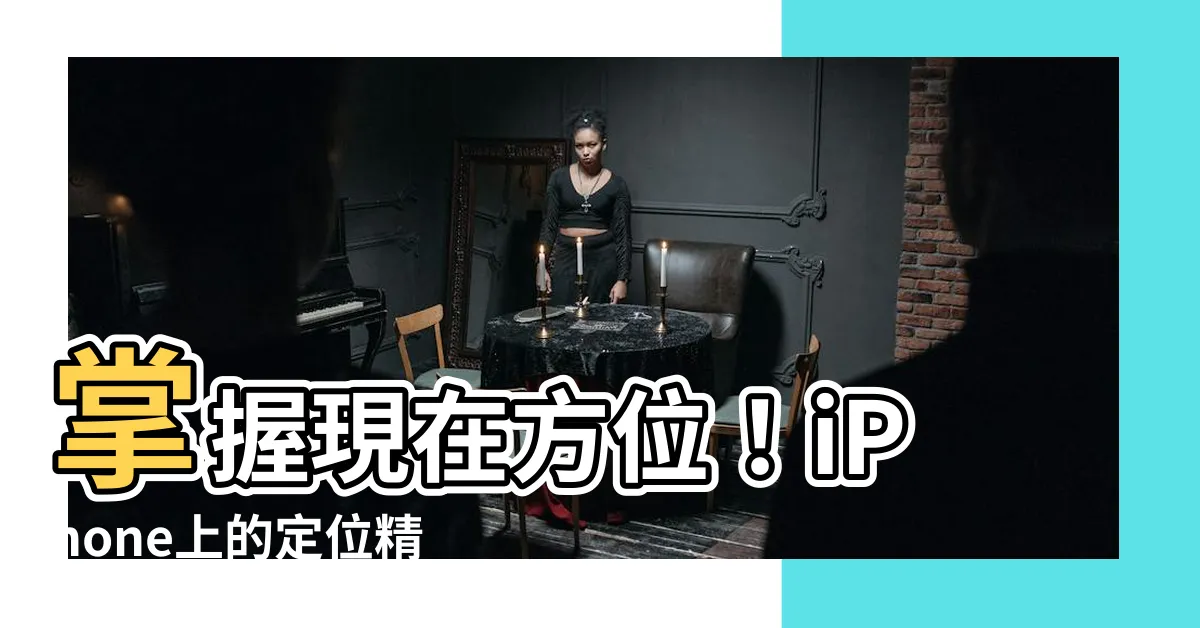 【現在方位】掌握現在方位！iPhone上的定位精準指南