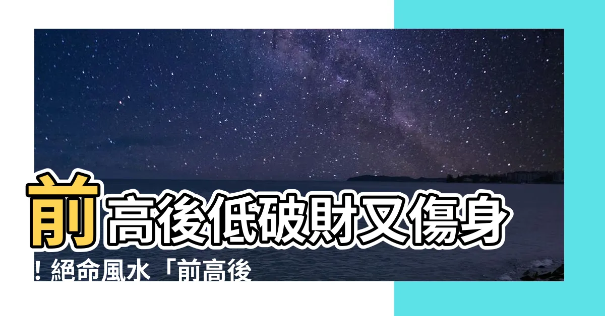 【前高後低風水化解】前高後低破財又傷身！絕命風水「前高後低」化解法大公開