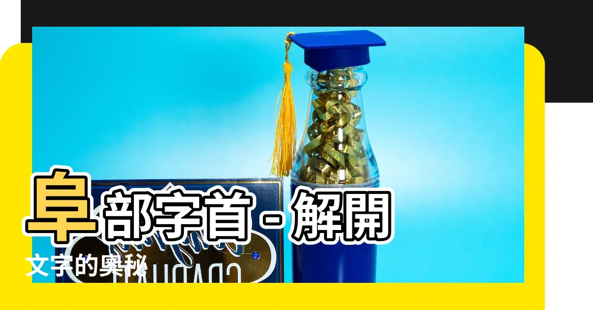 【阜字部首】阜部字首 - 解開文字的奧秘