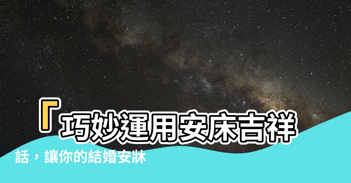 【安牀吉祥話】「巧妙運用安牀吉祥話，讓你的結婚安牀儀式更加吸睛！」