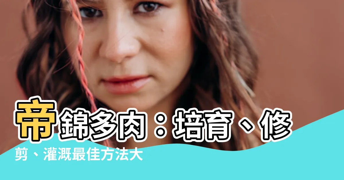 【帝錦多肉】帝錦多肉：培育、修剪、灌溉最佳方法大公開！