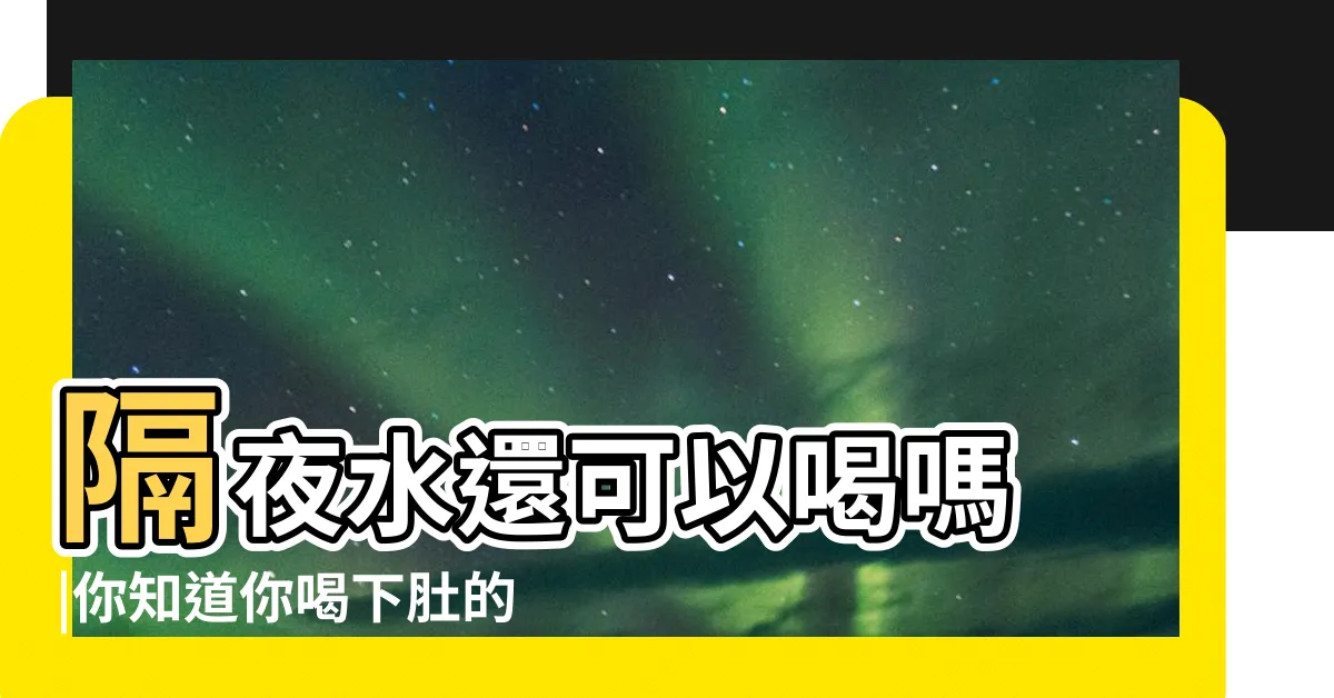 【隔夜水定義】隔夜水還可以喝嗎 |你知道你喝下肚的是什麼嗎 |萬萬別喝 |